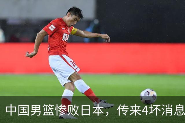 中国男篮惨败日本，传来4坏消息1好消息，防守崩盘 郭士强或下课