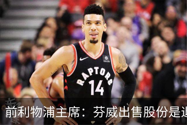 前利物浦主席：芬威出售股份是退出利物浦的开始，他们很负责任